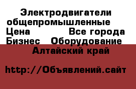 Электродвигатели общепромышленные   › Цена ­ 2 700 - Все города Бизнес » Оборудование   . Алтайский край